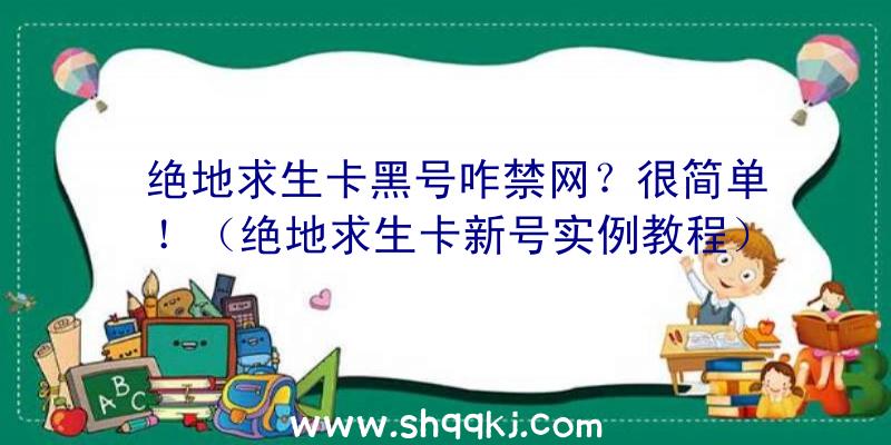 绝地求生卡黑号咋禁网？很简单！（绝地求生卡新号实例教程）